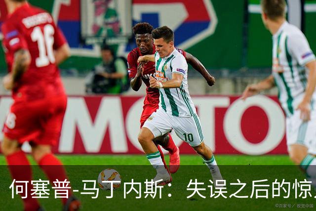 何塞普-马丁内斯：失误之后的惊人反弹，守住球队希望