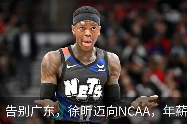 告别广东，徐昕迈向NCAA，年薪曝光引关注