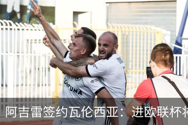 阿吉雷签约瓦伦西亚：进欧联杯将触发续约条款